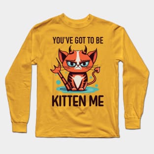 You’ve Got to Be Kitten Me Long Sleeve T-Shirt